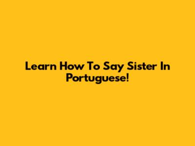 Learn How To Say Sister In Portuguese!