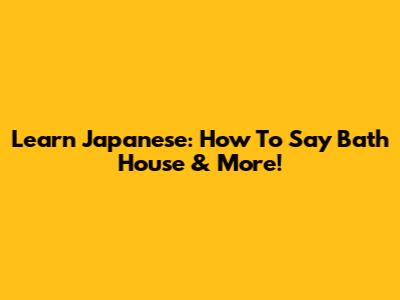 Learn Japanese: How To Say 'Bath House' & More!