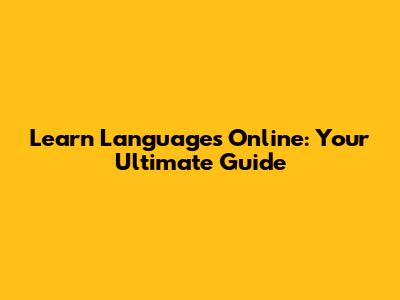 Learn Languages Online: Your Ultimate Guide