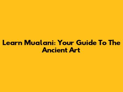 Learn Mualani: Your Guide To The Ancient Art
