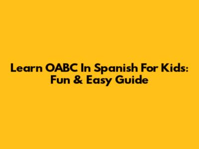 Learn OABC In Spanish For Kids: Fun & Easy Guide