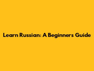 Learn Russian: A Beginner's Guide