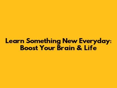 Learn Something New Everyday: Boost Your Brain & Life