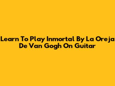 Learn To Play 'Inmortal' By La Oreja De Van Gogh On Guitar