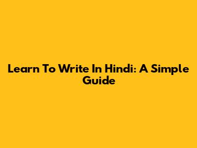 Learn To Write In Hindi: A Simple Guide