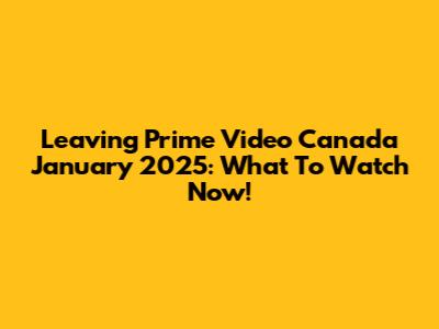 Leaving Prime Video Canada January 2025: What To Watch Now!