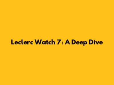 Leclerc Watch 7: A Deep Dive