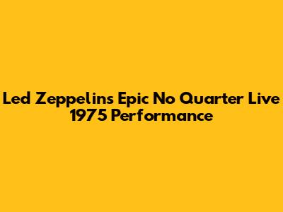 Led Zeppelin's Epic No Quarter Live 1975 Performance