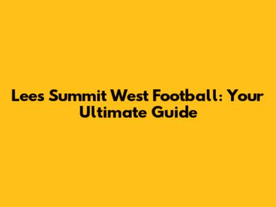 Lee's Summit West Football: Your Ultimate Guide