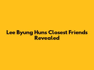 Lee Byung Hun's Closest Friends Revealed