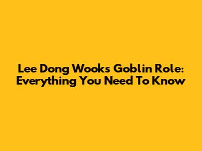 Lee Dong Wook's Goblin Role: Everything You Need To Know