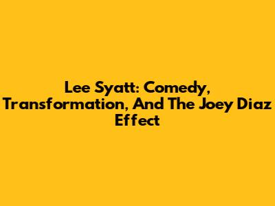 Lee Syatt: Comedy, Transformation, And The Joey Diaz Effect