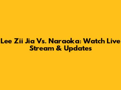 Lee Zii Jia Vs. Naraoka: Watch Live Stream & Updates