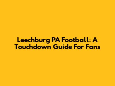 Leechburg PA Football: A Touchdown Guide For Fans