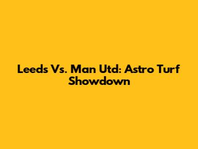 Leeds Vs. Man Utd: Astro Turf Showdown