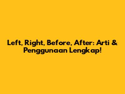 Left, Right, Before, After: Arti & Penggunaan Lengkap!