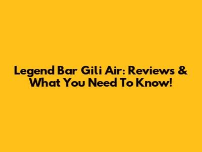 Legend Bar Gili Air: Reviews & What You Need To Know!
