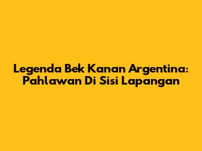 Legenda Bek Kanan Argentina: Pahlawan Di Sisi Lapangan