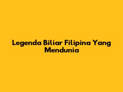 Legenda Biliar Filipina Yang Mendunia