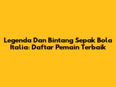 Legenda Dan Bintang Sepak Bola Italia: Daftar Pemain Terbaik