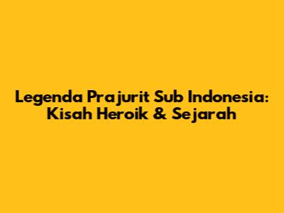 Legenda Prajurit Sub Indonesia: Kisah Heroik & Sejarah