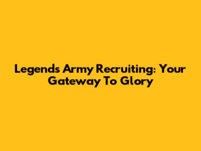 Legends Army Recruiting: Your Gateway To Glory