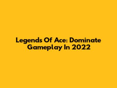 Legends Of Ace: Dominate Gameplay In 2022