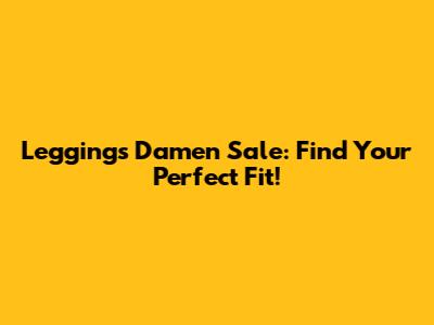 Leggings Damen Sale: Find Your Perfect Fit!