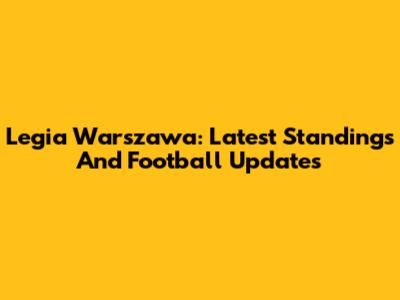 Legia Warszawa: Latest Standings And Football Updates