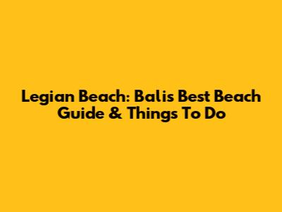 Legian Beach: Bali's Best Beach Guide & Things To Do