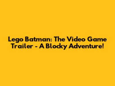 Lego Batman: The Video Game Trailer - A Blocky Adventure!