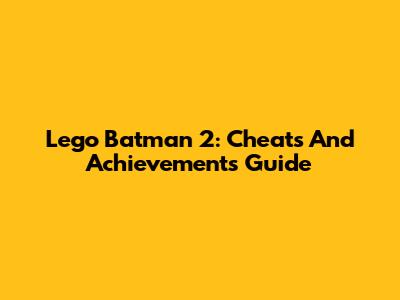 Lego Batman 2: Cheats And Achievements Guide