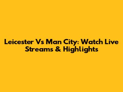 Leicester Vs Man City: Watch Live Streams & Highlights