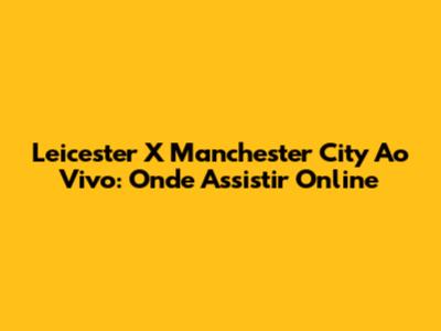 Leicester X Manchester City Ao Vivo: Onde Assistir Online