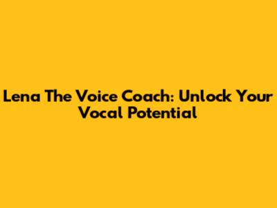 Lena The Voice Coach: Unlock Your Vocal Potential