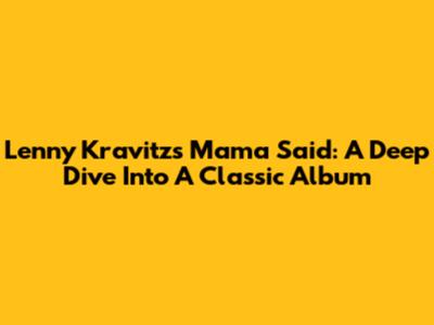 Lenny Kravitz's 'Mama Said': A Deep Dive Into A Classic Album