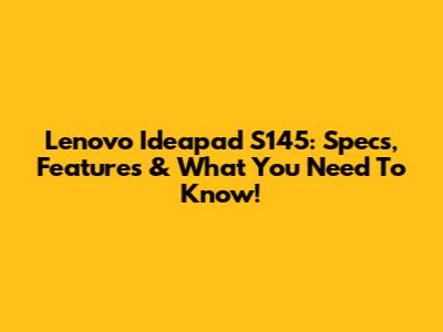 Lenovo Ideapad S145: Specs, Features & What You Need To Know!