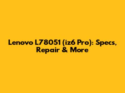 Lenovo L78051 (iz6 Pro): Specs, Repair & More