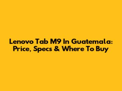 Lenovo Tab M9 In Guatemala: Price, Specs & Where To Buy