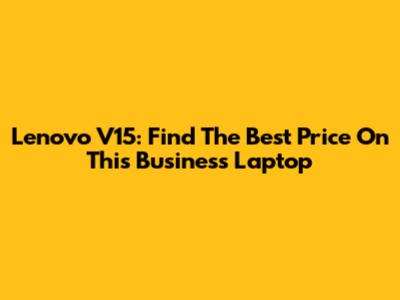Lenovo V15: Find The Best Price On This Business Laptop