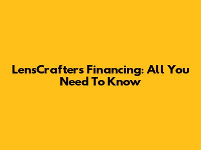 LensCrafters Financing: All You Need To Know