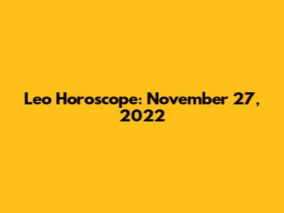 Leo Horoscope: November 27, 2022
