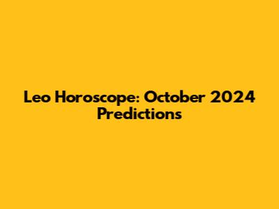 Leo Horoscope: October 2024 Predictions