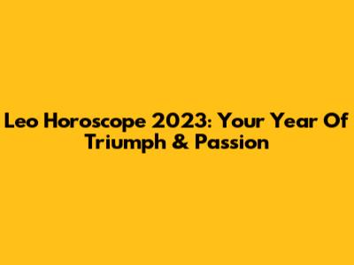 Leo Horoscope 2023: Your Year Of Triumph & Passion