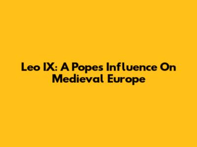 Leo IX: A Pope's Influence On Medieval Europe