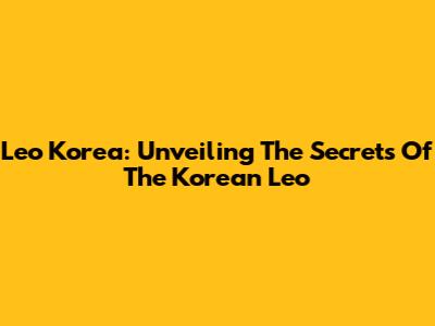 Leo Korea: Unveiling The Secrets Of The Korean Leo
