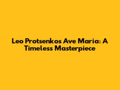 Leo Protsenko's Ave Maria: A Timeless Masterpiece