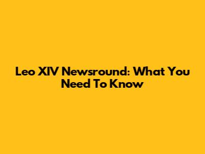 Leo XIV Newsround: What You Need To Know
