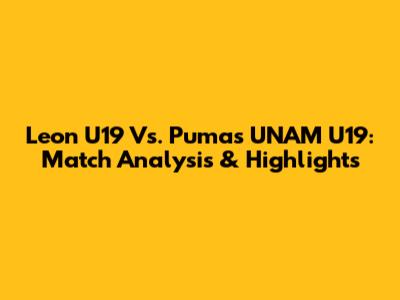 Leon U19 Vs. Pumas UNAM U19: Match Analysis & Highlights