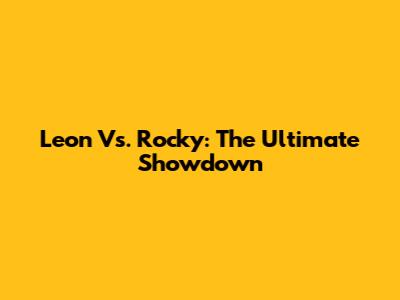 Leon Vs. Rocky: The Ultimate Showdown